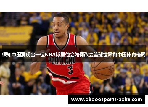 假如中国涌现出一位NBA球星他会如何改变篮球世界和中国体育格局