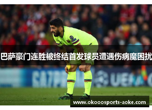 巴萨豪门连胜被终结首发球员遭遇伤病魔困扰