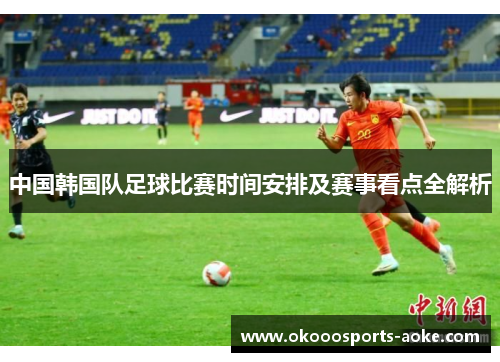 中国韩国队足球比赛时间安排及赛事看点全解析