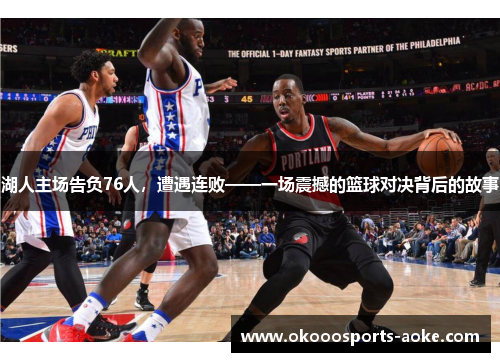 湖人主场告负76人，遭遇连败——一场震撼的篮球对决背后的故事