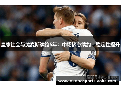 皇家社会与戈麦斯续约5年：中场核心续约，稳定性提升