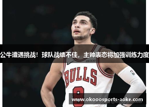 公牛遭遇挑战！球队战绩不佳，主帅表态将加强训练力度