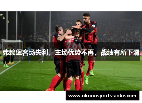 弗赖堡客场失利，主场优势不再，战绩有所下滑