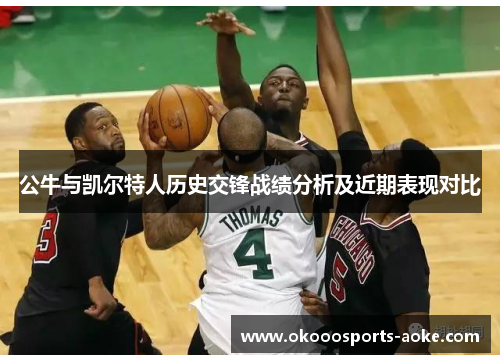 公牛与凯尔特人历史交锋战绩分析及近期表现对比