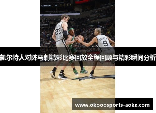 凯尔特人对阵马刺精彩比赛回放全程回顾与精彩瞬间分析