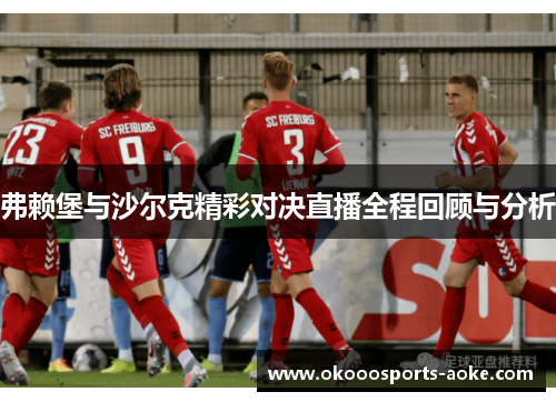 弗赖堡与沙尔克精彩对决直播全程回顾与分析
