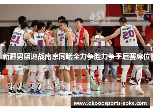 新疆男篮迎战南京同曦全力争胜力争季后赛席位