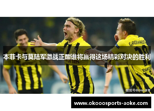 本菲卡与莫陆军激战正酣谁将赢得这场精彩对决的胜利