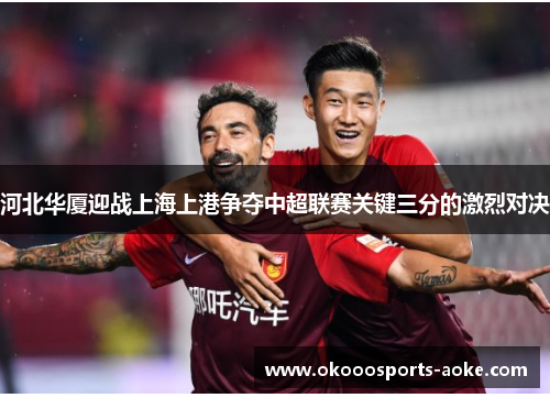河北华厦迎战上海上港争夺中超联赛关键三分的激烈对决