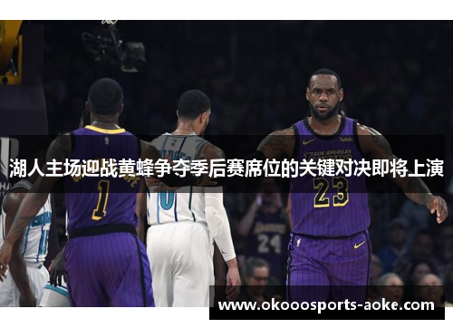 湖人主场迎战黄蜂争夺季后赛席位的关键对决即将上演