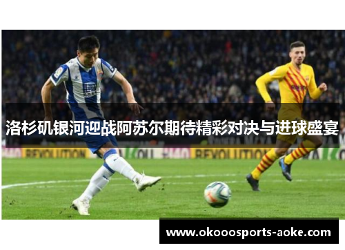 洛杉矶银河迎战阿苏尔期待精彩对决与进球盛宴