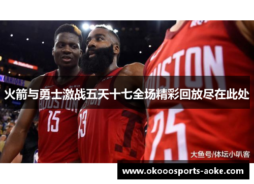 火箭与勇士激战五天十七全场精彩回放尽在此处
