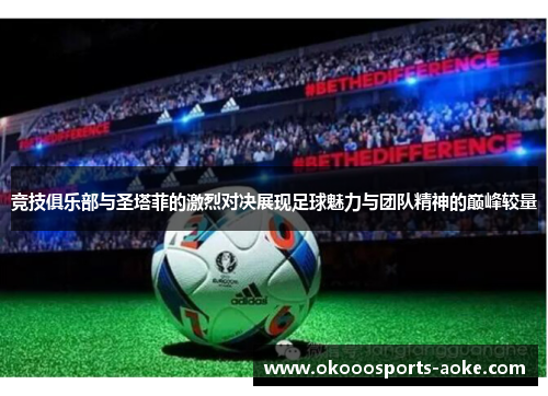 竞技俱乐部与圣塔菲的激烈对决展现足球魅力与团队精神的巅峰较量