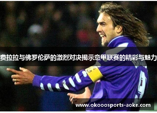 费拉拉与佛罗伦萨的激烈对决揭示意甲联赛的精彩与魅力
