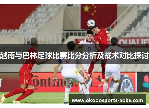 越南与巴林足球比赛比分分析及战术对比探讨