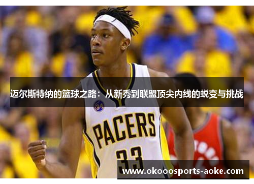 迈尔斯特纳的篮球之路：从新秀到联盟顶尖内线的蜕变与挑战