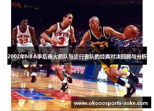 2002年NBA季后赛火箭队与步行者队的经典对决回顾与分析