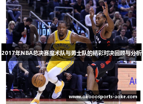 2017年NBA总决赛魔术队与勇士队的精彩对决回顾与分析